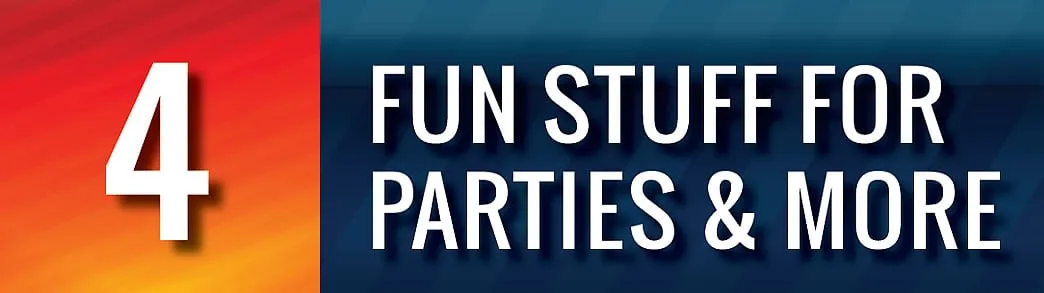 PART 4 - FUN STUFF FOR PARTIES & MORE