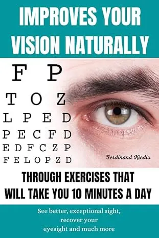 Improves Your Vision Naturally Through Exercises That Will Take You 10 Minutes A Day: See better, exceptional sight, recover your eyesight and much more. by Ferdinand Kiedis