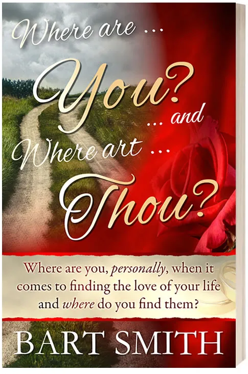 Where Are You? & Where Art Thou? Where are you, personally , when it comes to finding the love of your life and where do you find them? by Bart Smith