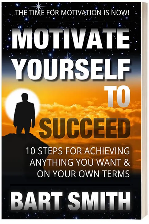 Motivate Yourself To Succeed! 10 Steps For Achieving Anything You Want & On Your Own Terms by Bart Smith
