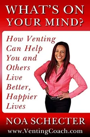 WHAT’S ON YOUR MIND: How Venting Can Help You & Others Live Better, Happier by Noa Schecter