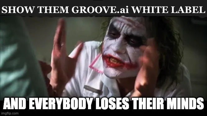 Show them Groove.ai White Label and everyone loses their minds!