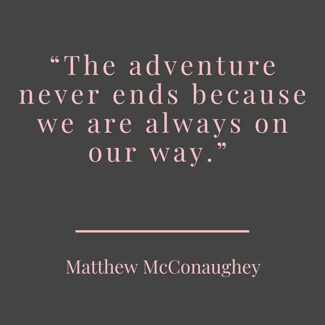 Quote from Matthew McConaughey The adventure never ends because we are always on our way