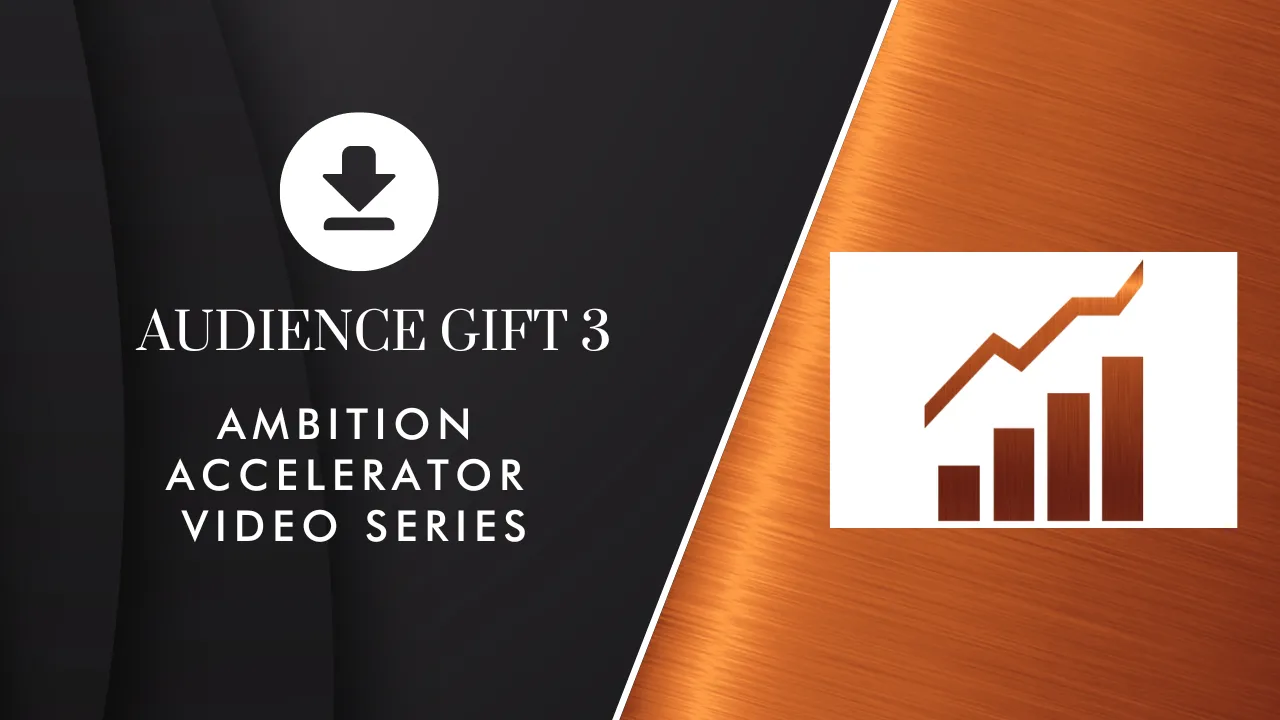 Audience Gift 3 | Ambition Accelerator Video Series