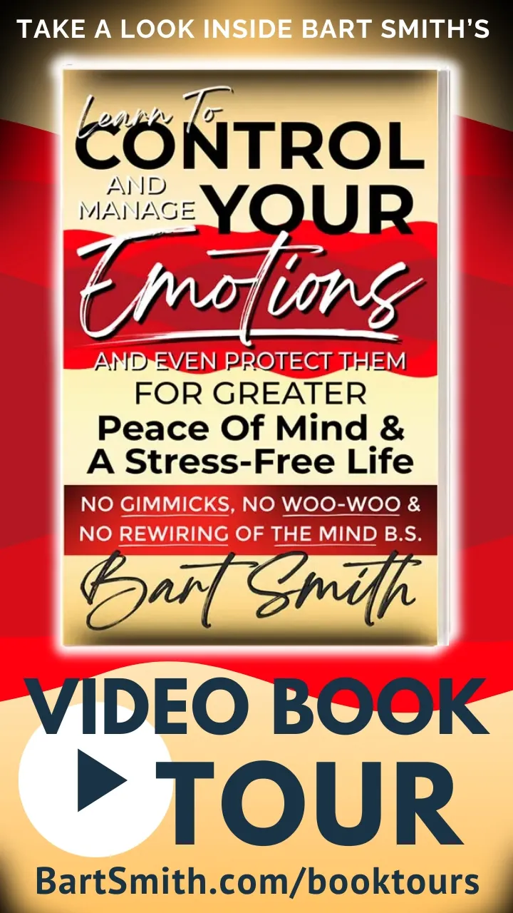 LEARN TO Control, Manage & Protect Your Emotions FOR GREATER PEACE OF MIND & A STRESS-FREE LIFE No Gimmicks, No Woo-Woo & No Rewiring Of The Mind B.S. by Bart Smith