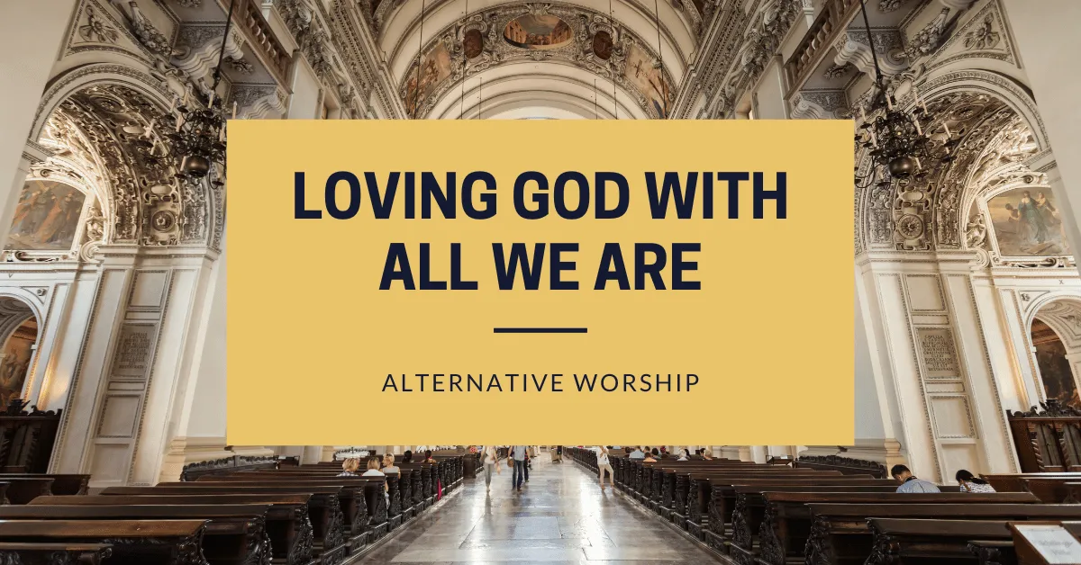 Loving God with All We Are - Alternative Worship