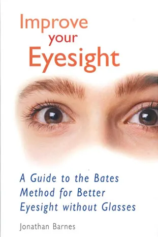 Improve Your Eyesight: A Guide to the Bates Method for Better Eyesight Without Glasses by Jonathan Barnes