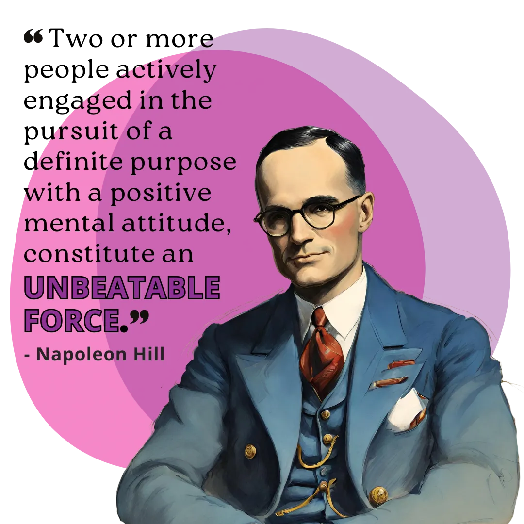 Napoleon Hill Quote, Two or more people actively engaged in the pursuit of a definite purpose with a positive mental attitude, constitute an Unbeatable Force