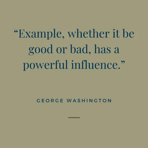George Washington quote that whether an example be good or bad it has a powerful impact