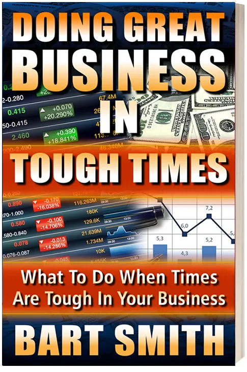 Doing Great Business In Tough Times -- What You Need To Know & Do To Succeed When Times Are Tough For Your Business by Bart Smith