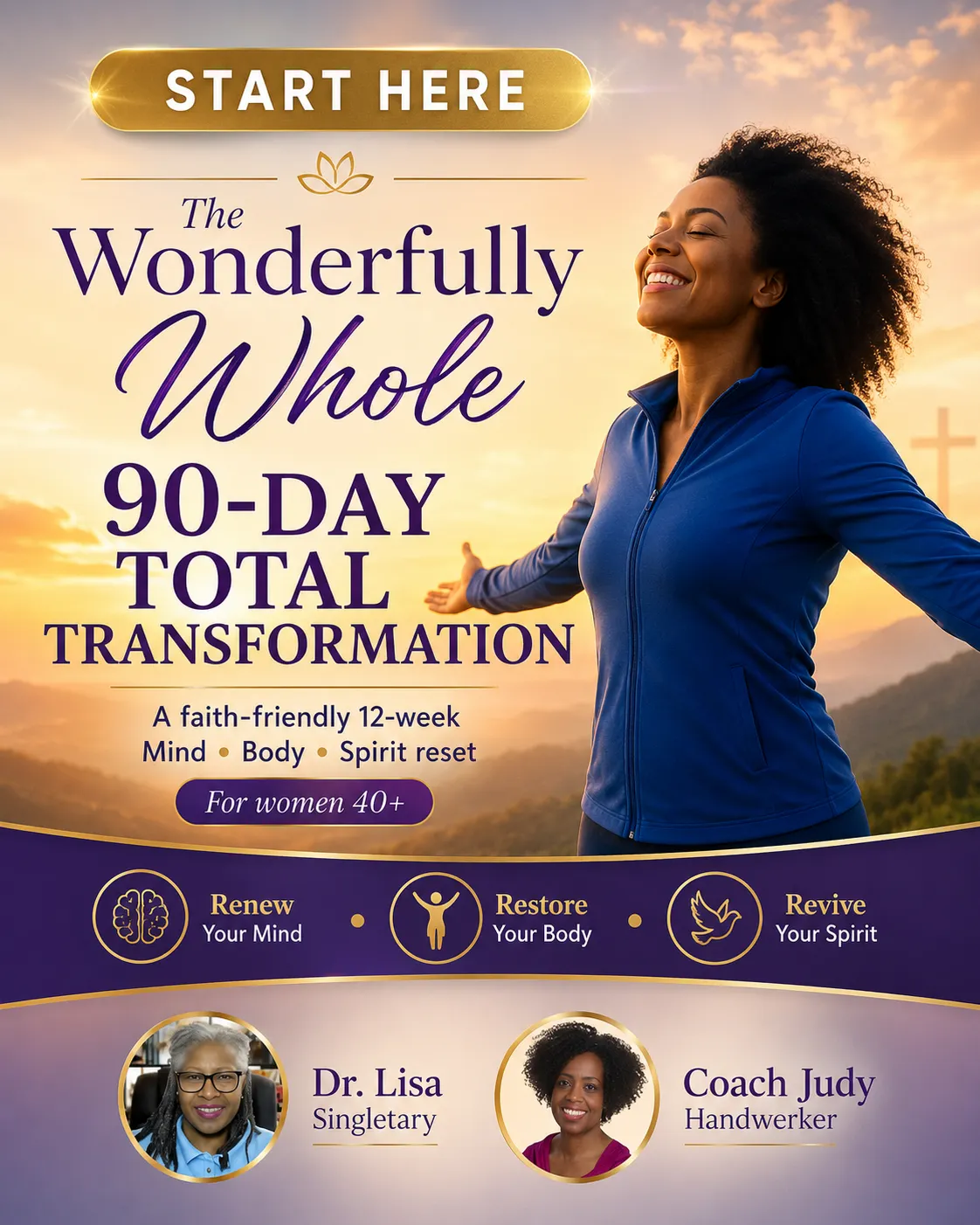 **Alt Text (SEO-Optimized & Descriptive):** Faith-based wellness program promotional graphic titled “The Wonderfully Whole 90-Day Total Transformation.” The image features a joyful woman in a blue athletic jacket standing outdoors at sunrise with arms outstretched, symbolizing freedom, vitality, and renewal. Text highlights a faith-friendly 12-week Mind, Body, and Spirit reset for women 40+, with three pillars: “Renew Your Mind,” “Restore Your Body,” and “Revive Your Spirit.” The design includes warm gold and purple branding, a subtle cross in the background, and photos of program leaders Dr. Lisa Singletary and Coach Judy Handwerker. The graphic promotes holistic wellness, healthy aging, energy restoration, and personal transformation grounded in faith and science-based lifestyle principles.