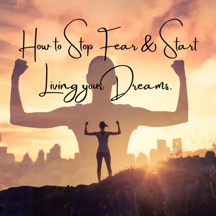 6 Ways to Stop Fear & Start Living Your Dreams