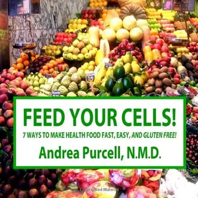 Feed Your Cells!: 7 Ways to Make Health Food Fast, Easy, And Gluten Free! by Dr. Andrea Purcell N.D. 