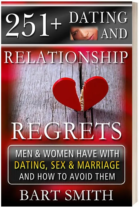 251+ Dating & Relationship Regrets Both Men & Women Have With Dating, Sex & Marriage & How To Avoid Them by Bart Smith