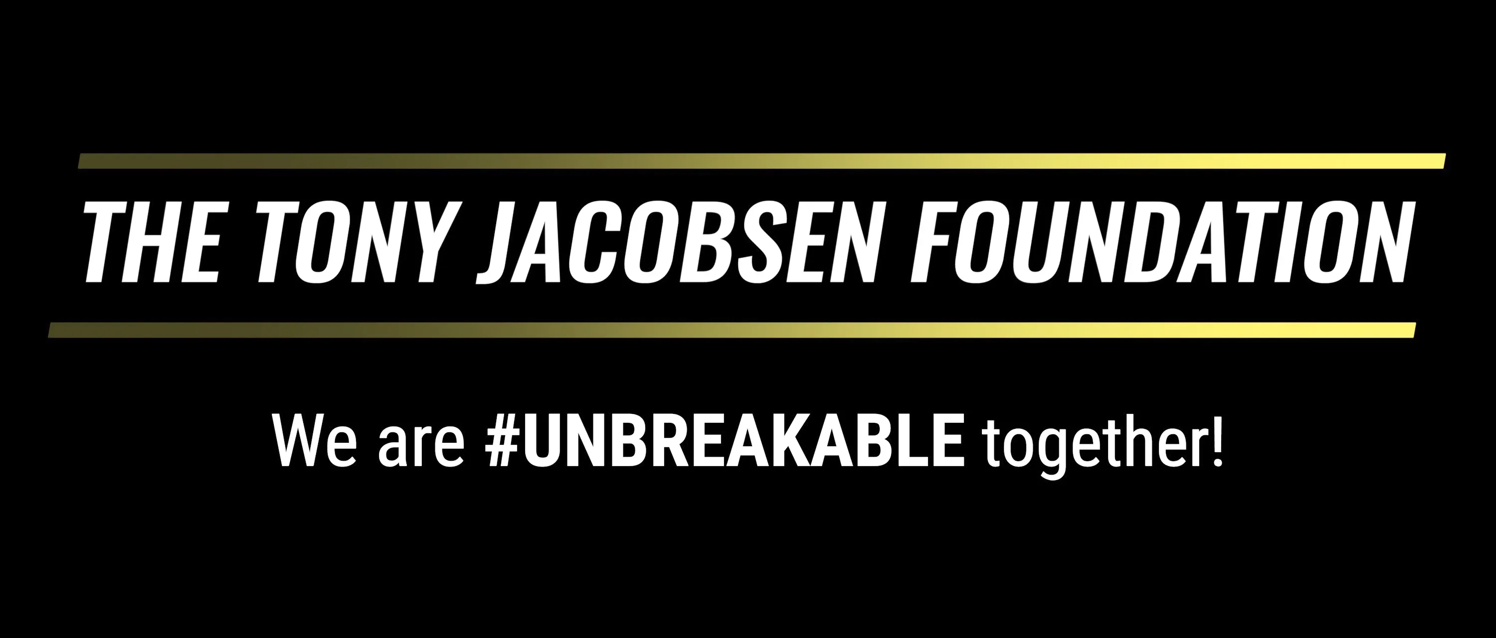 The Tony Jacobsen Foundation word logo and the words We Are #UNBREAKABLE under