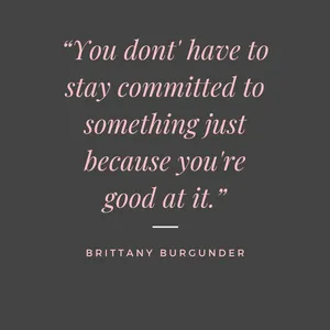 you don't have to stay committed to something just because you're good at it. quote by brittany burgunder