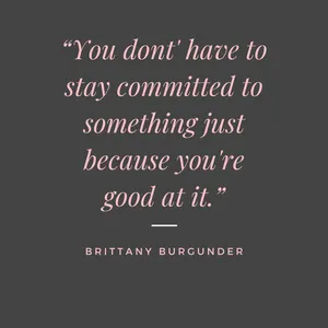 you don't have to stay committed to something just because you're good at it. quote by brittany burgunder