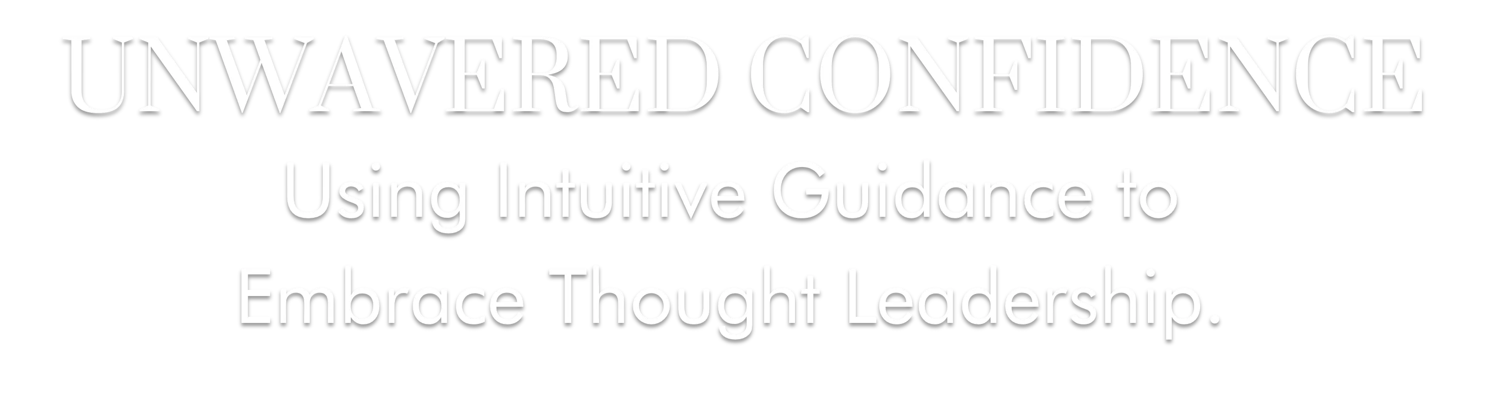 UNWAVERED CONFIDENCE Using Intuitive Guidance to Embrace Thought Leadership.