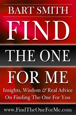 Find The One For Me -- Insights, Wisdom & Real Advice On Finding The One For You by Bart Smith
