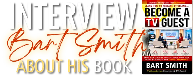 Interview Bart Smith About His Book: Learn How To Prepare, Pitch  & Become A TV Guest