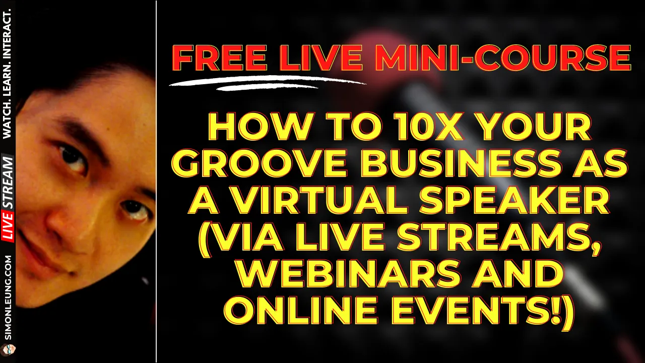 Simon Leung Free Live Mini-Course How To 10x Your Groove Business As A Virtual Speaker (Via Live Streams, Webinars And Online Events)