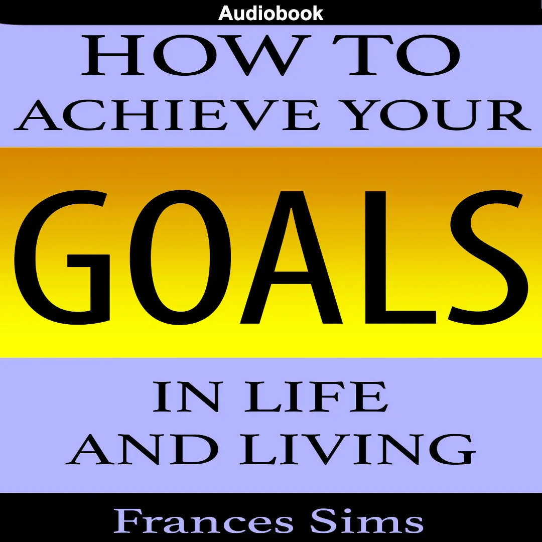 How To Achieve Your Goals In Life And Living 